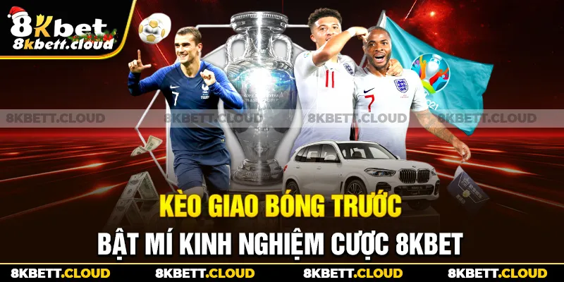 Kèo Giao Bóng Trước - Bật Mí Kinh Nghiệm Cược 8KBET