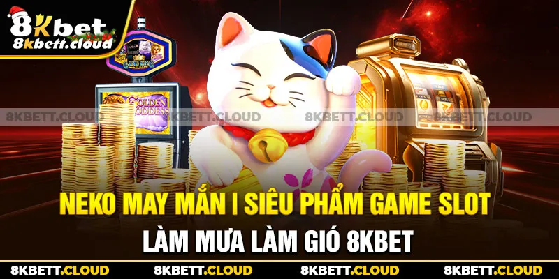 Neko May Mắn | Siêu Phẩm Game Slot Làm Mưa Làm Gió 8KBET