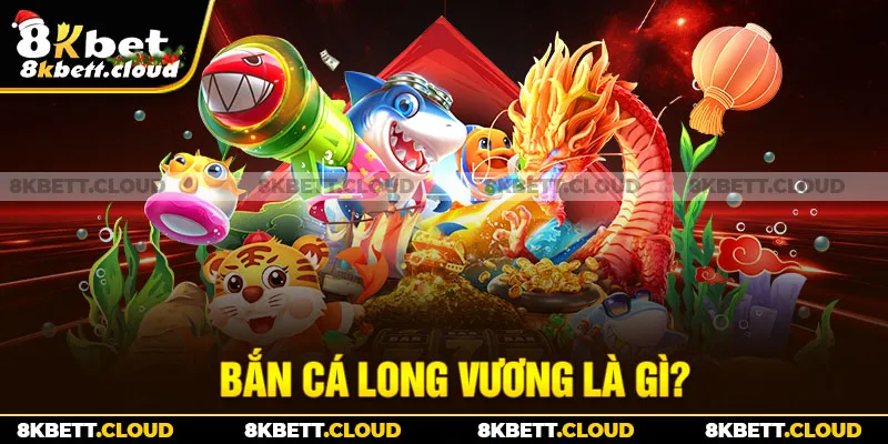 Bắn Cá Long Vương là gì?