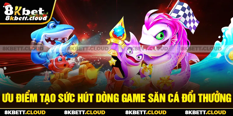 Ưu điểm tạo sức hút dòng game săn cá đổi thưởng 