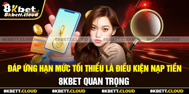 Đáp ứng hạn mức tối thiểu là điều kiện nạp tiền 8KBET quan trọng