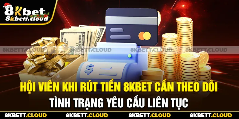 Hội viên khi rút tiền 8KBET cần theo dõi tình trạng yêu cầu liên tục