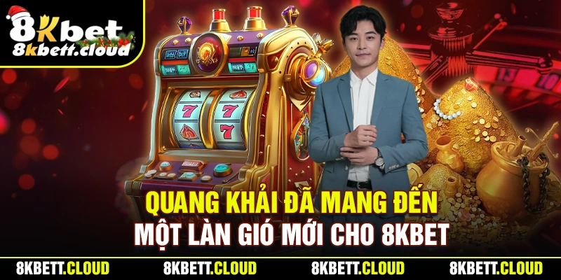 Quang Khải đã mang đến một làn gió mới cho 8KBET