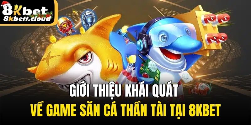 Giới thiệu khái quát về game săn cá thần tài tại 8KBET