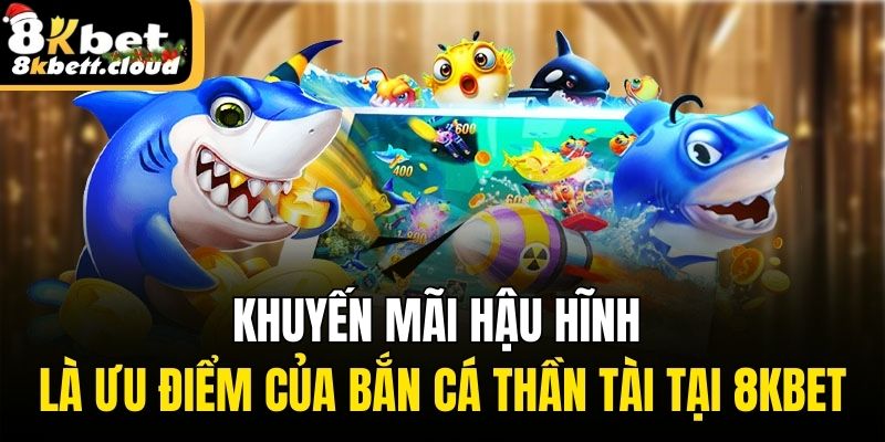 Khuyến mãi hậu hĩnh là ưu điểm của bắn cá thần tài tại 8KBET