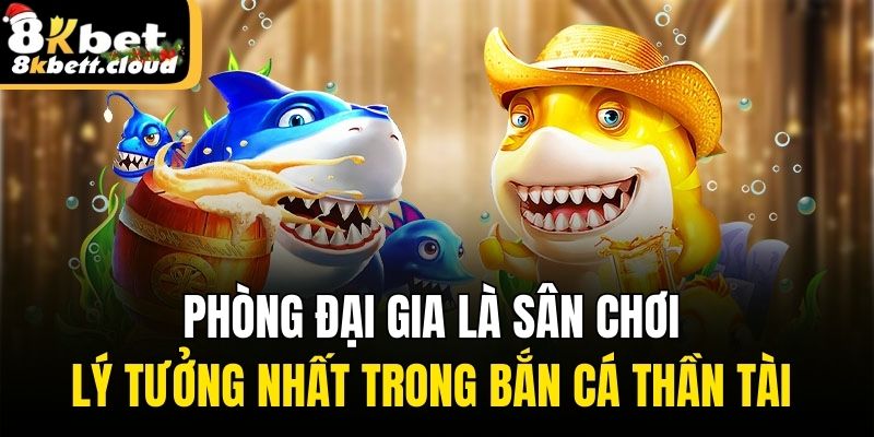 Phòng đại gia là sân chơi lý tưởng nhất trong bắn cá thần tài 